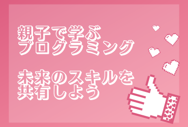 親子で学ぶプログラミング〜未来のスキルを共有しよう
